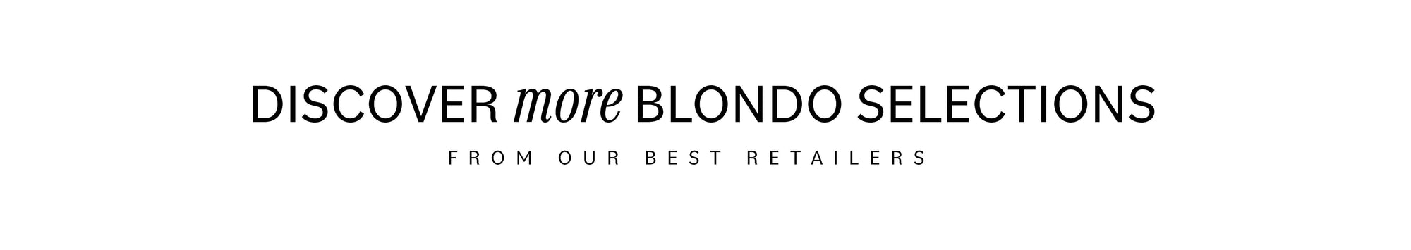 DISCOVER MORE BLONDO SELECTIONS